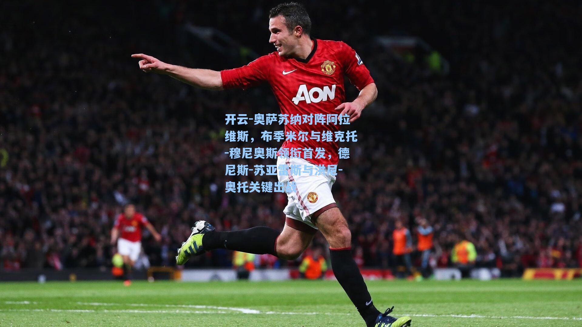 开云-奥萨苏纳对阵阿拉维斯，布季米尔与维克托-穆尼奥斯领衔首发，德尼斯-苏亚雷斯与洪尼-奥托关键出战