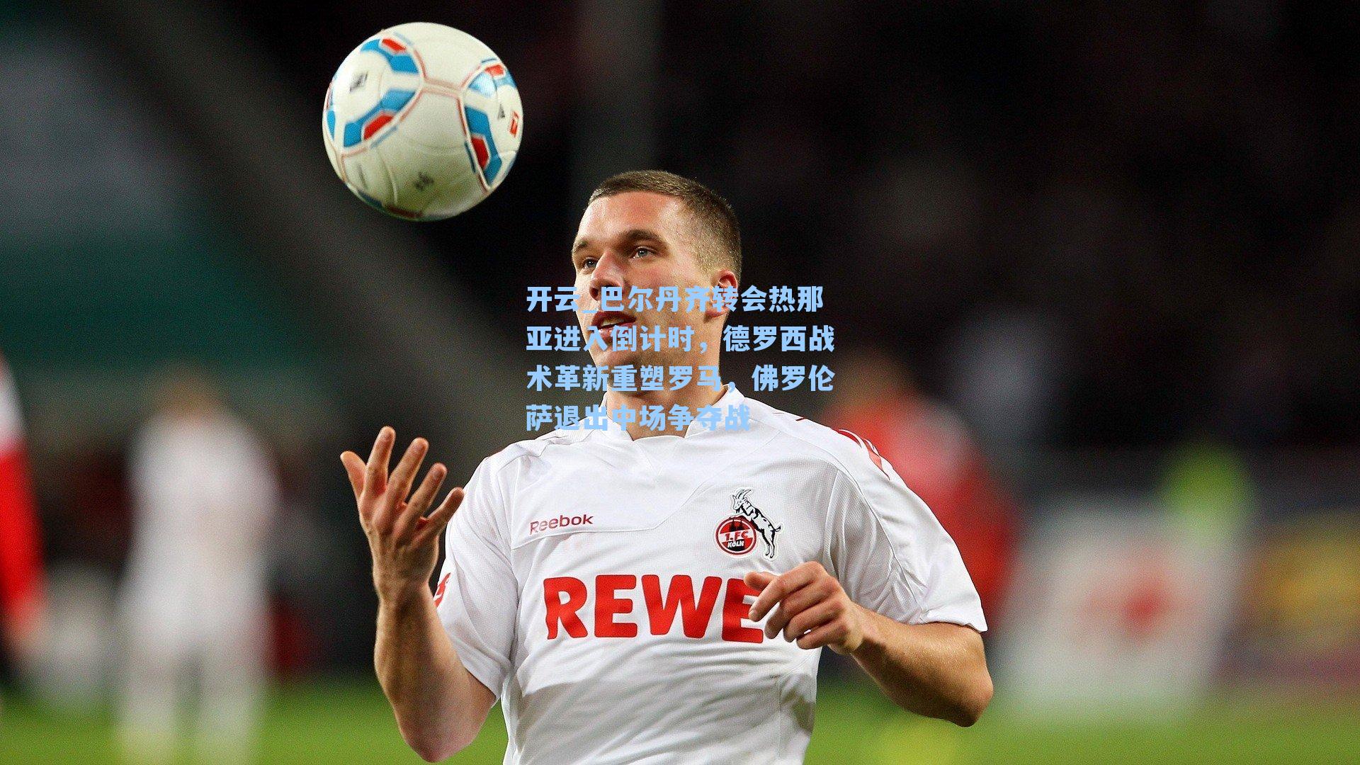 巴尔丹齐转会热那亚进入倒计时，德罗西战术革新重塑罗马，佛罗伦萨退出中场争夺战