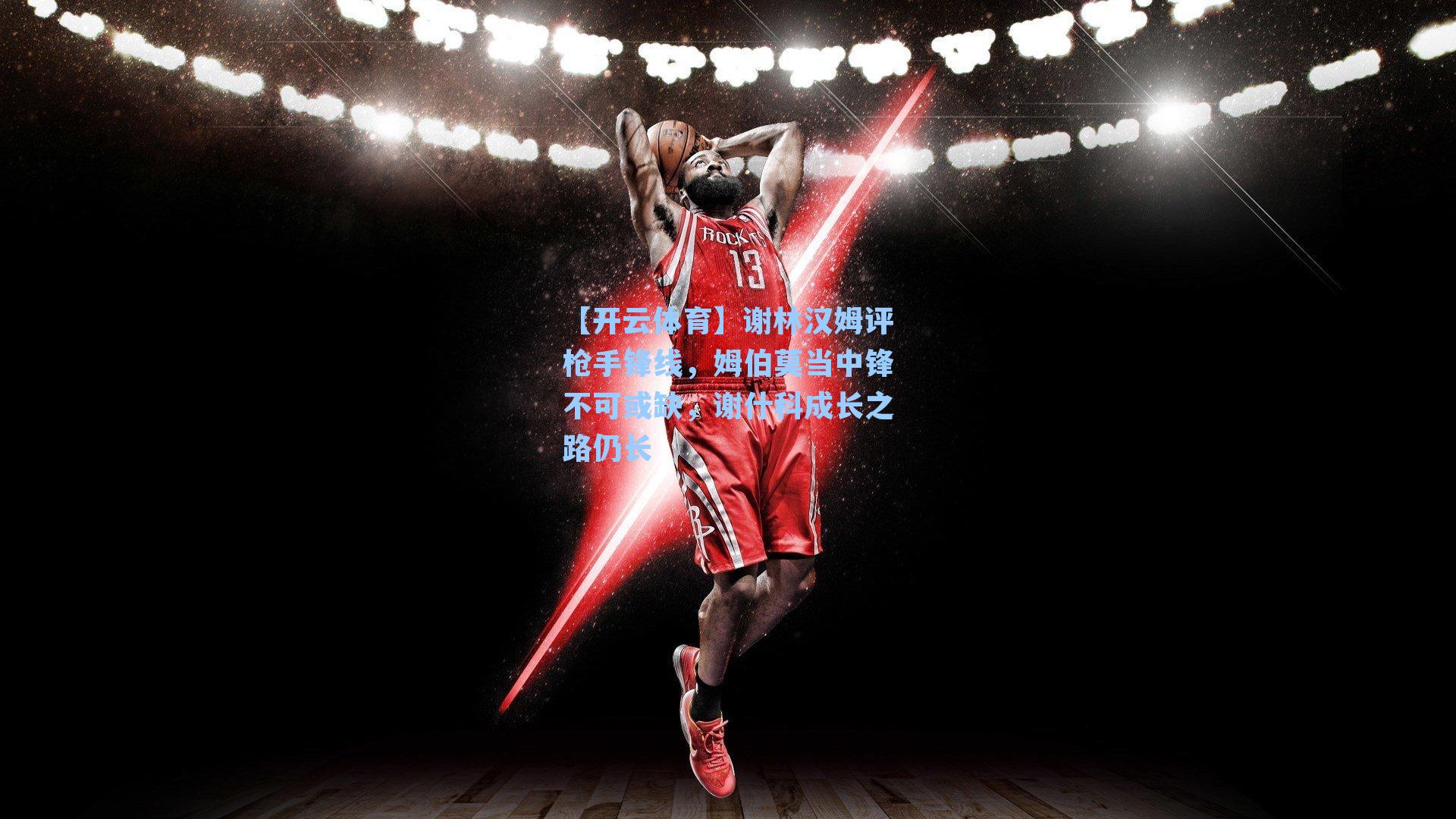 谢林汉姆评枪手锋线，姆伯莫当中锋不可或缺，谢什科成长之路仍长