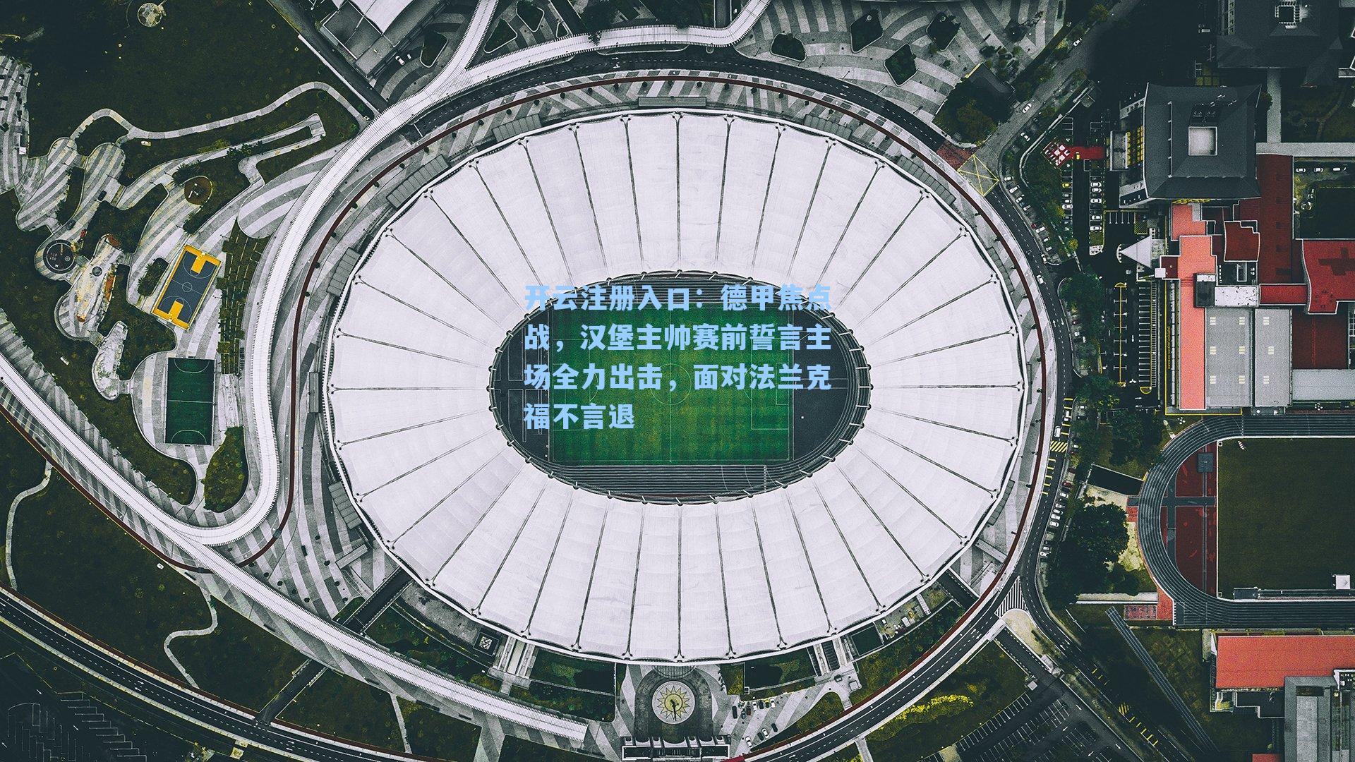 德甲焦点战,汉堡主帅赛前誓言主场全力出击,面对法兰克福不言退