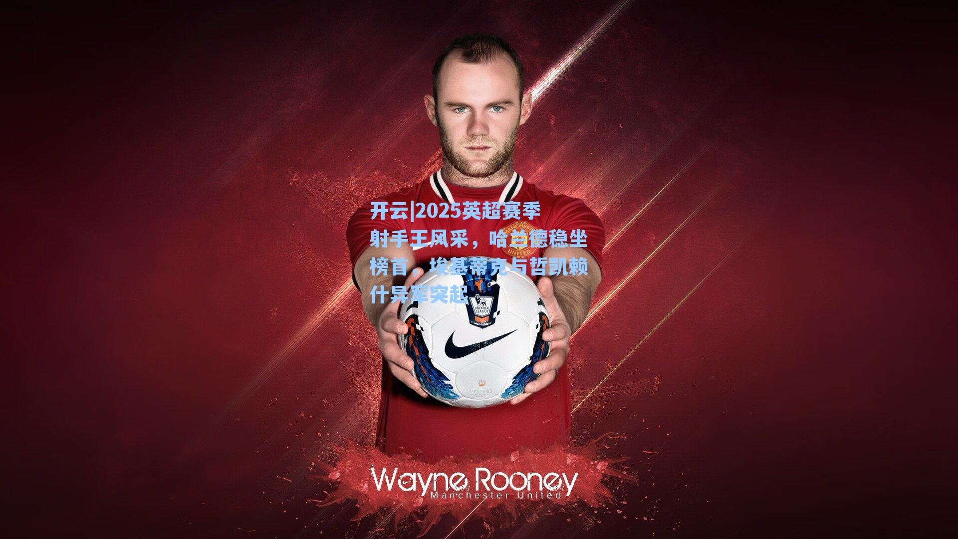 2025英超赛季射手王风采，哈兰德稳坐榜首，埃基蒂克与哲凯赖什异军突起