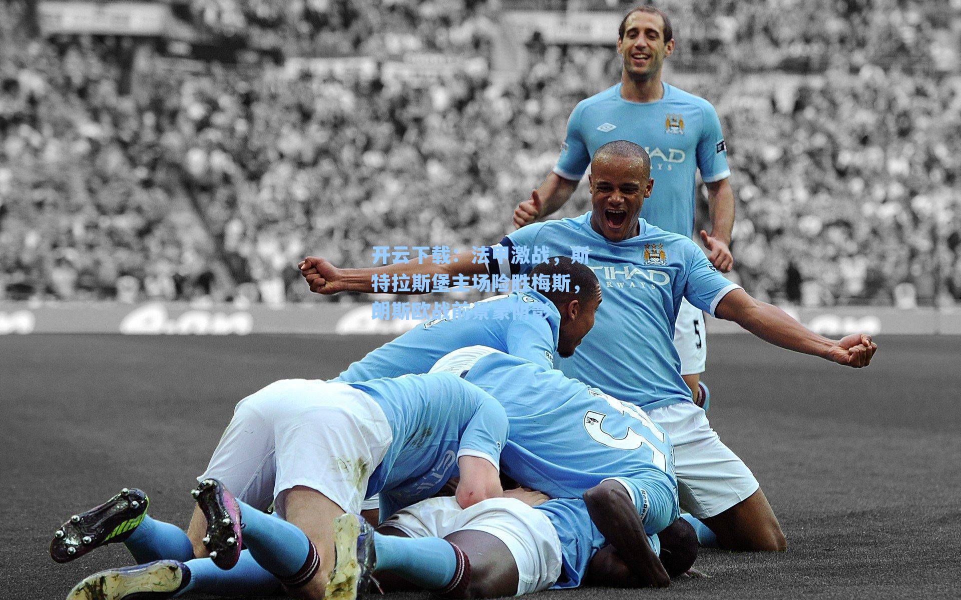 开云下载：法甲激战，斯特拉斯堡主场险胜梅斯，朗斯欧战前景蒙阴影