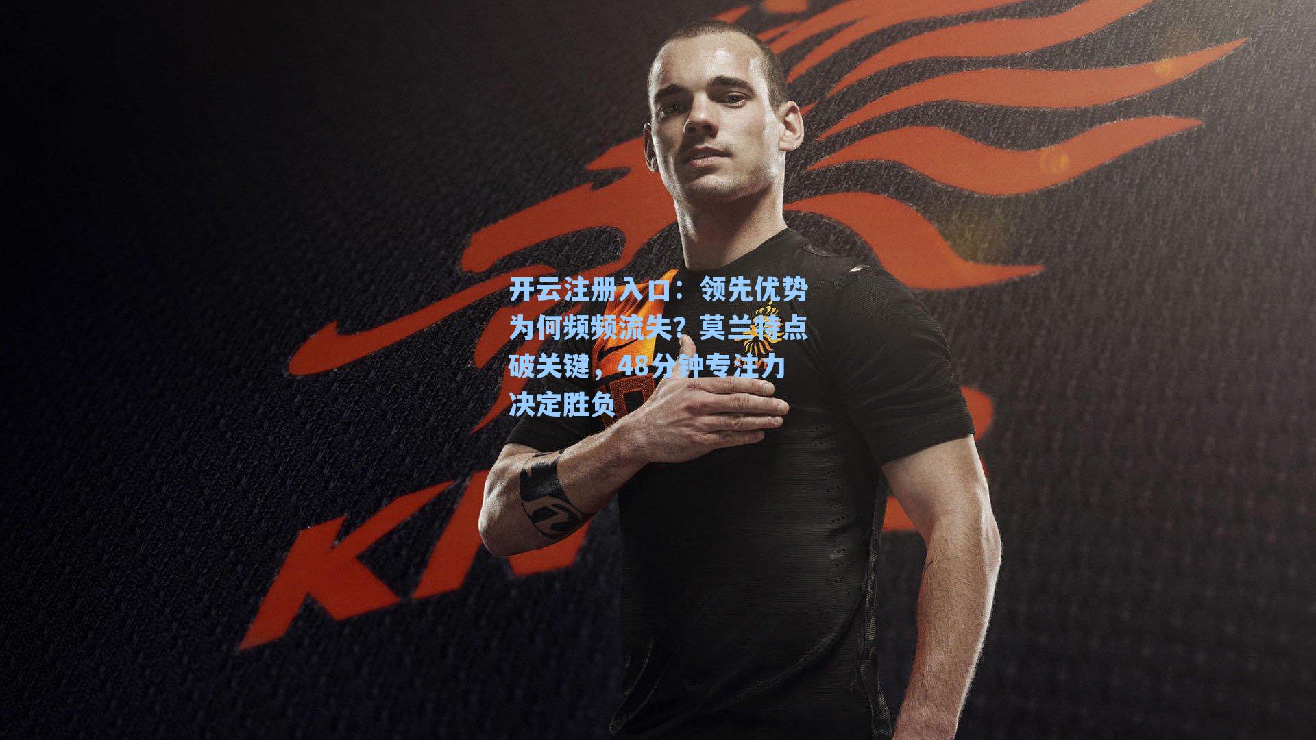 领先优势为何频频流失?莫兰特点破关键,48分钟专注力决定胜负