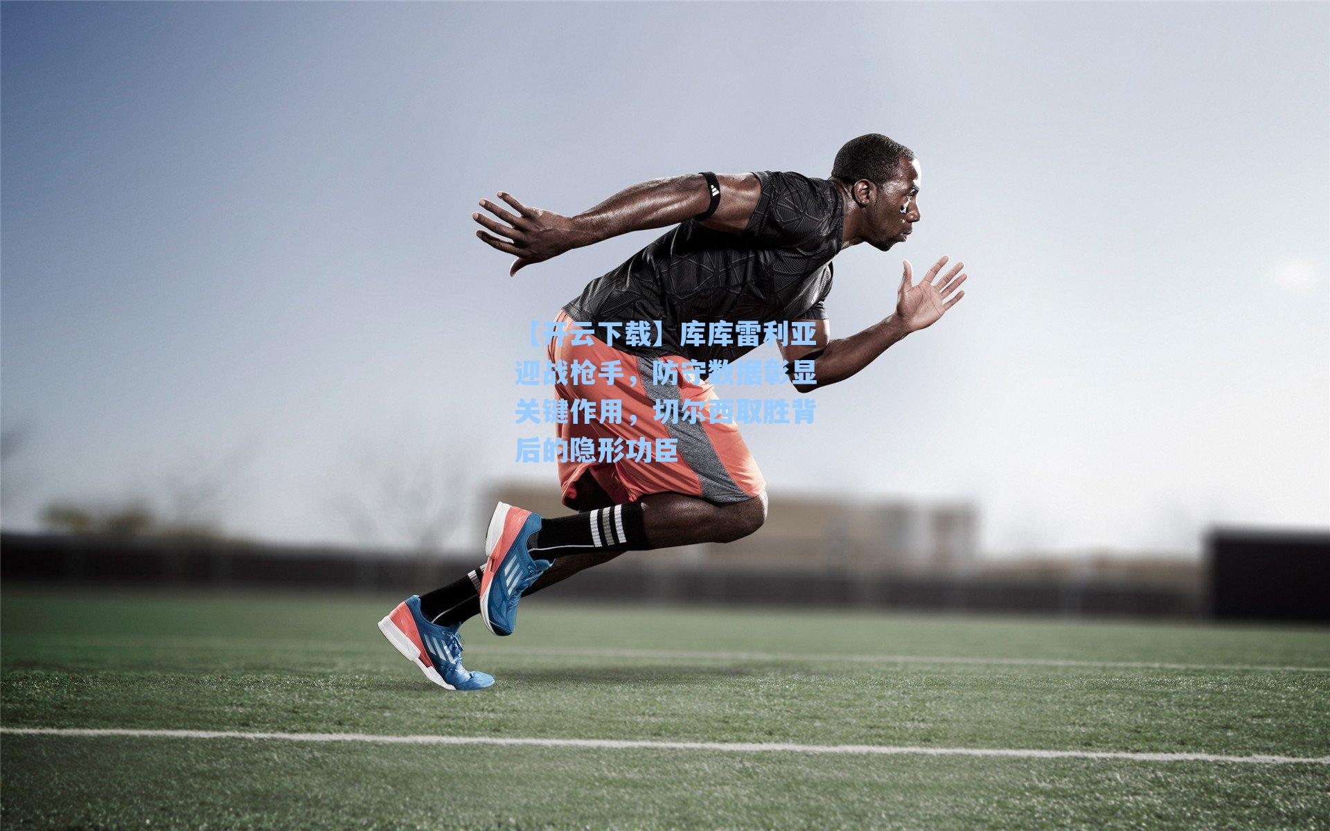 库库雷利亚迎战枪手，防守数据彰显关键作用，切尔西取胜背后的隐形功臣