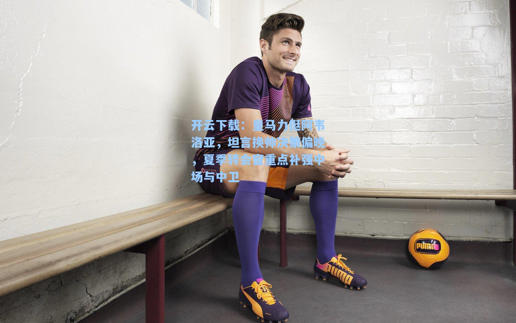 皇马力挺阿韦洛亚，坦言换帅决策偏晚，夏季转会窗重点补强中场与中卫