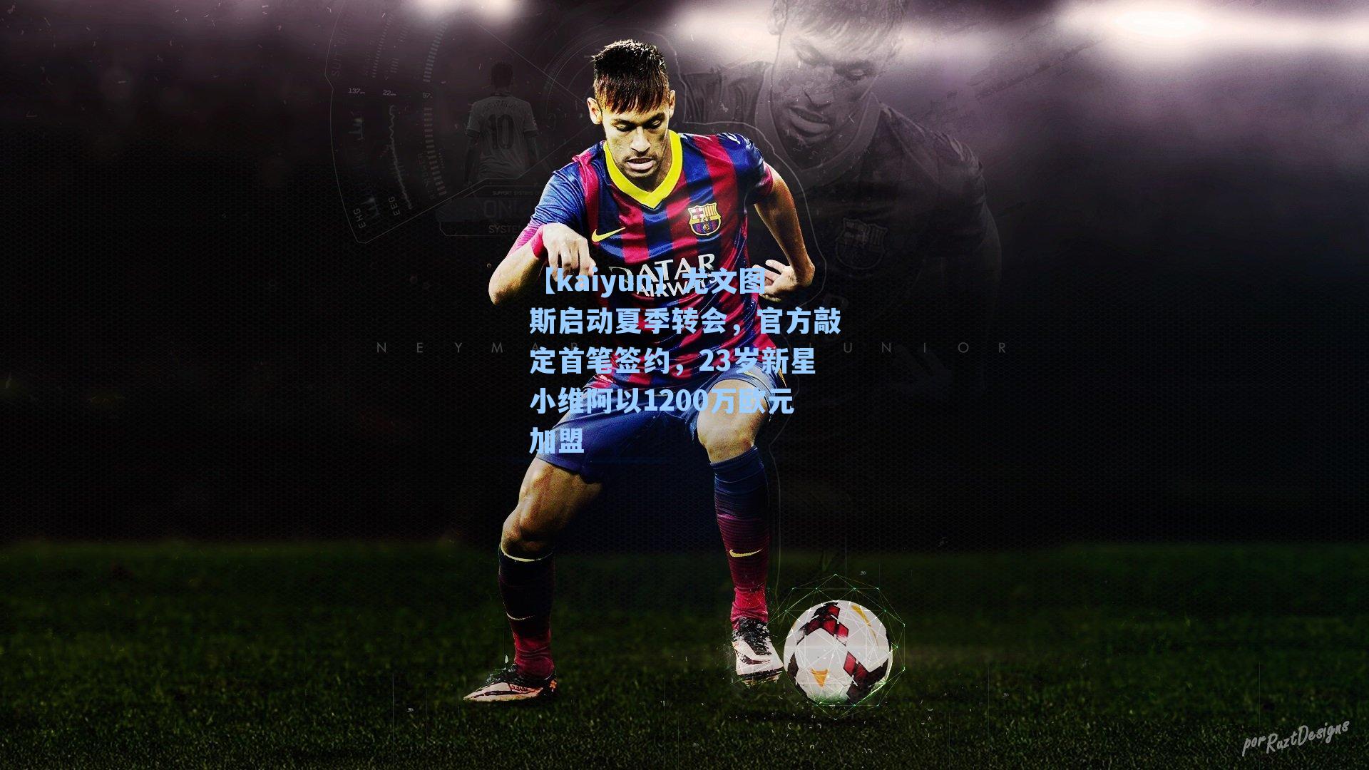 尤文图斯启动夏季转会，官方敲定首笔签约，23岁新星小维阿以1200万欧元加盟