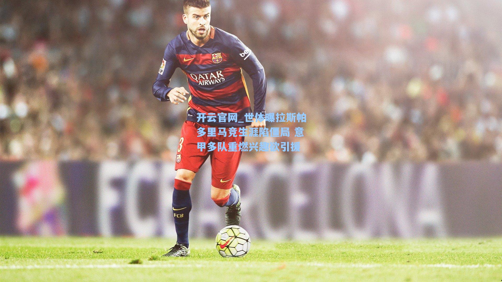 世体曝拉斯帕多里马竞生涯陷僵局 意甲多队重燃兴趣欲引援