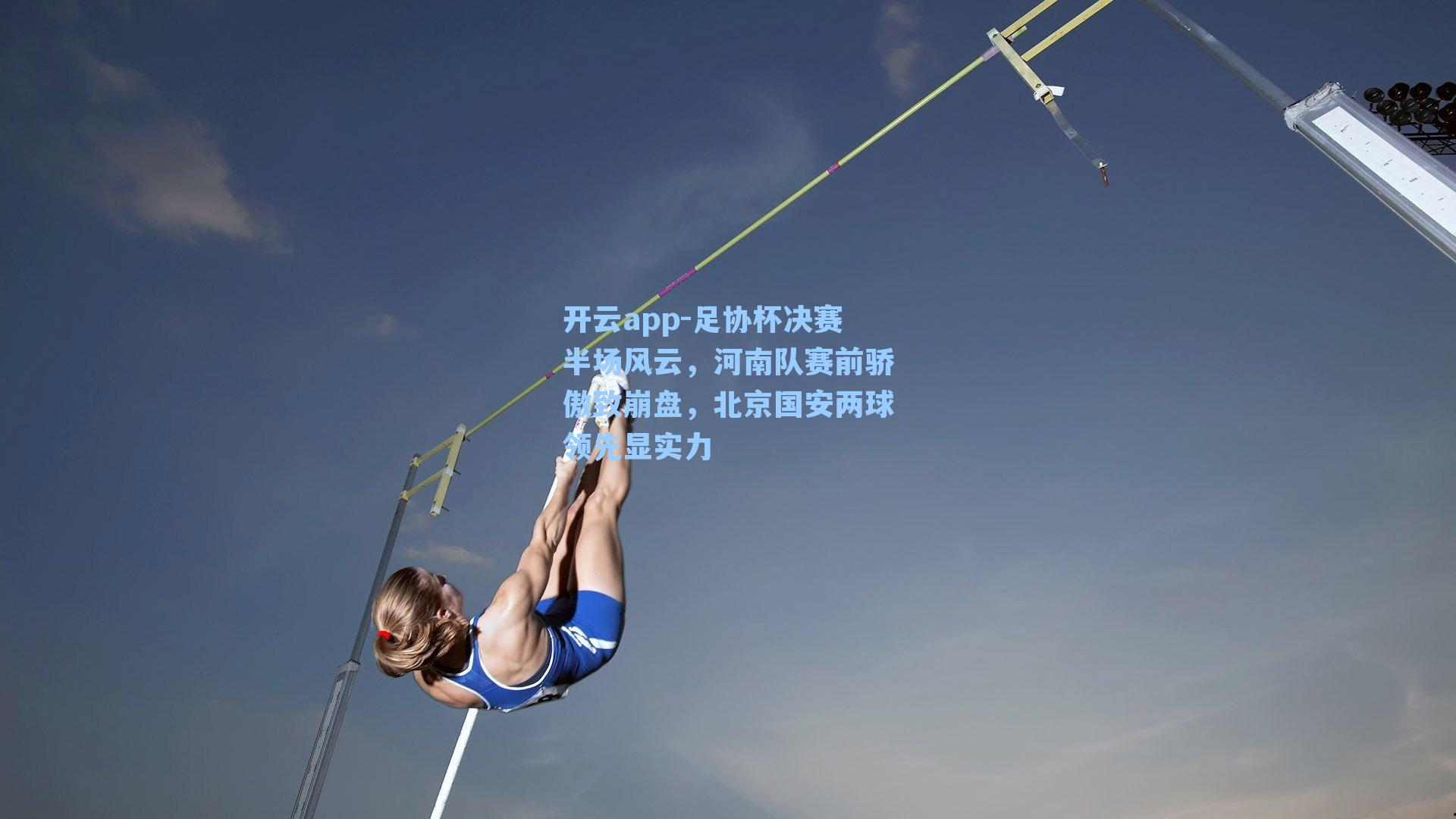 开云app-足协杯决赛半场风云，河南队赛前骄傲致崩盘，北京国安两球领先显实力
