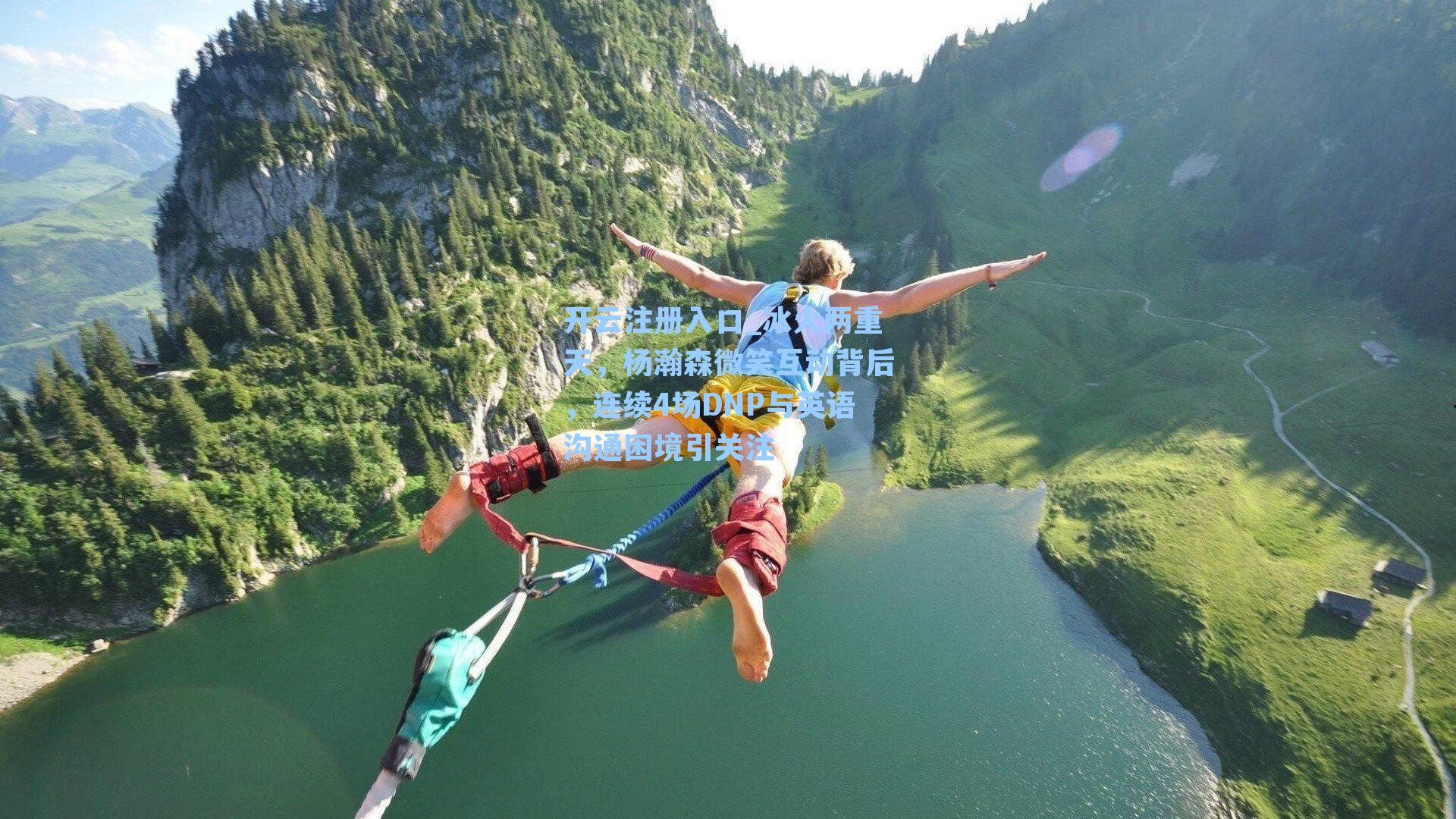 开云注册入口_冰火两重天，杨瀚森微笑互动背后，连续4场DNP与英语沟通困境引关注