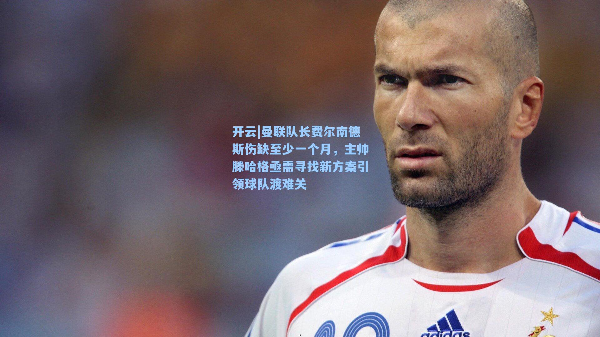 曼联队长费尔南德斯伤缺至少一个月,主帅滕哈格亟需寻找新方案引领球队渡难关
