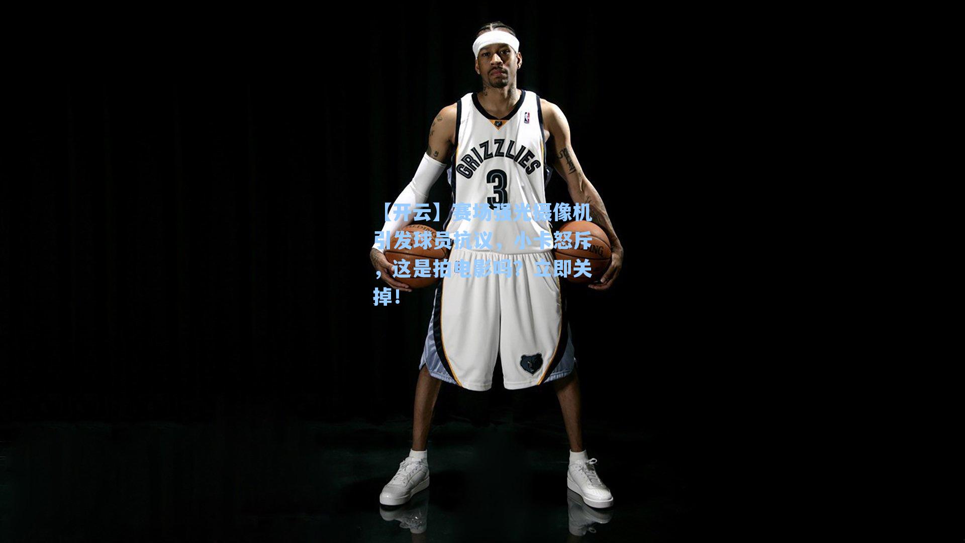 赛场强光摄像机引发球员抗议,小卡怒斥,这是拍电影吗?立即关掉!