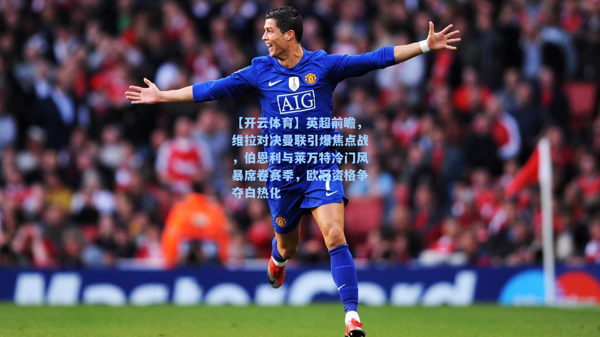 英超前瞻，维拉对决曼联引爆焦点战，伯恩利与莱万特冷门风暴席卷赛季，欧冠资格争夺白热化