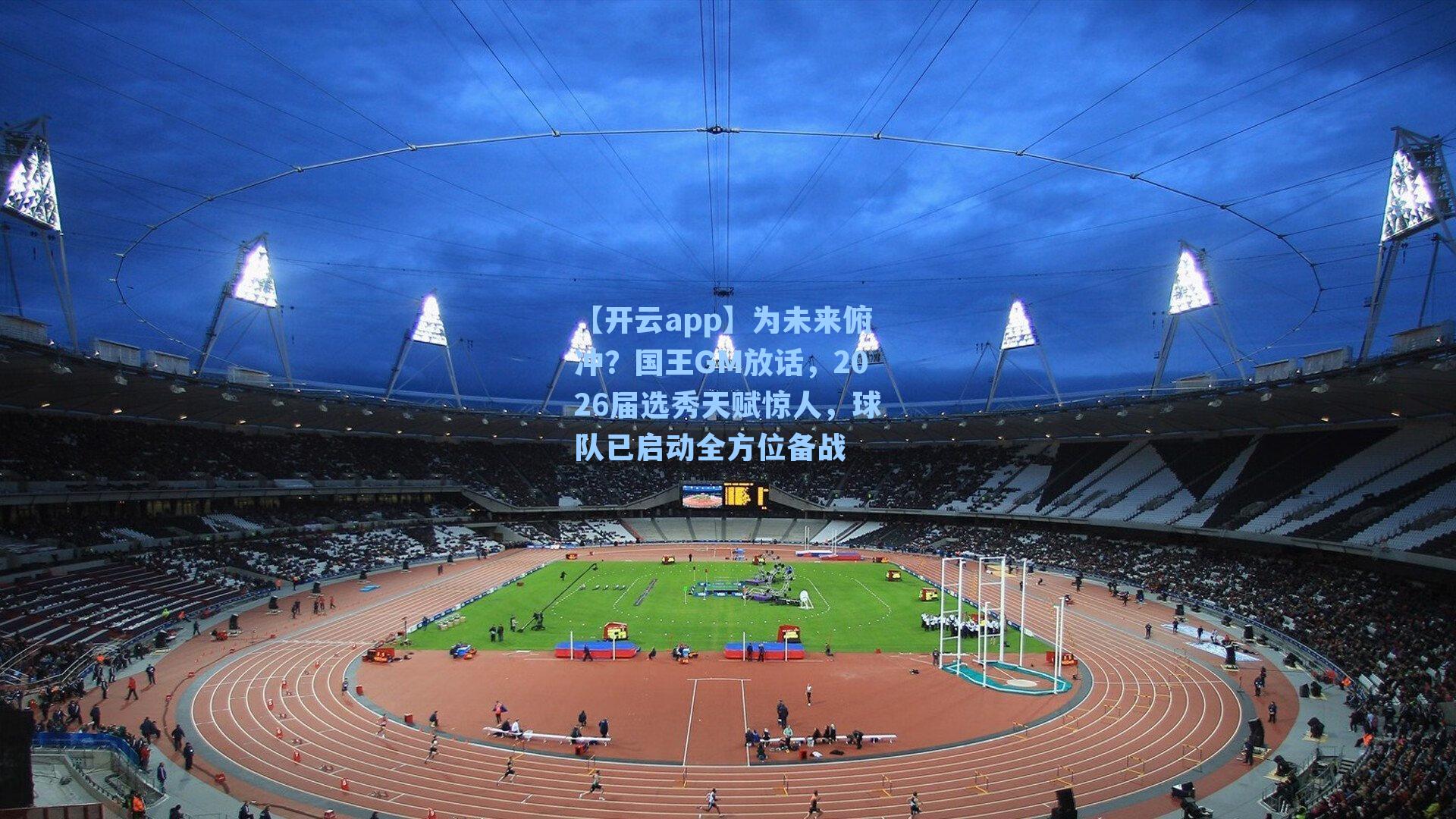 为未来俯冲？国王GM放话，2026届选秀天赋惊人，球队已启动全方位备战