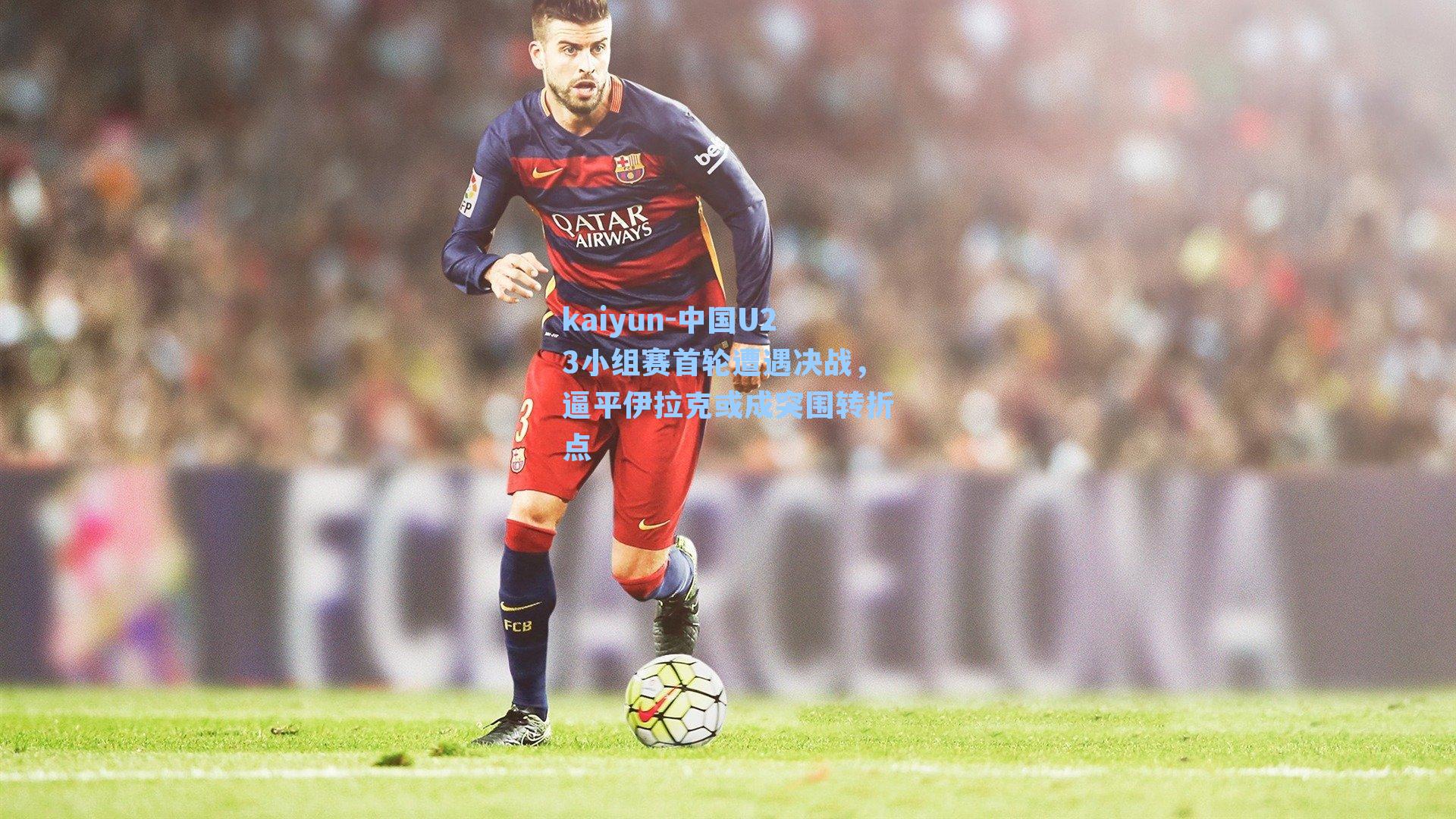中国U23小组赛首轮遭遇决战，逼平伊拉克或成突围转折点