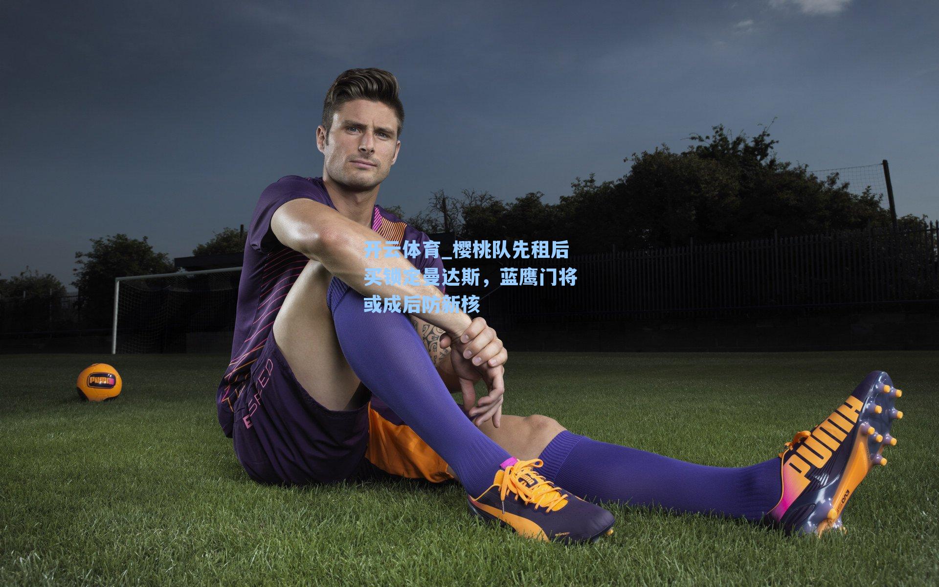 樱桃队先租后买锁定曼达斯，蓝鹰门将或成后防新核