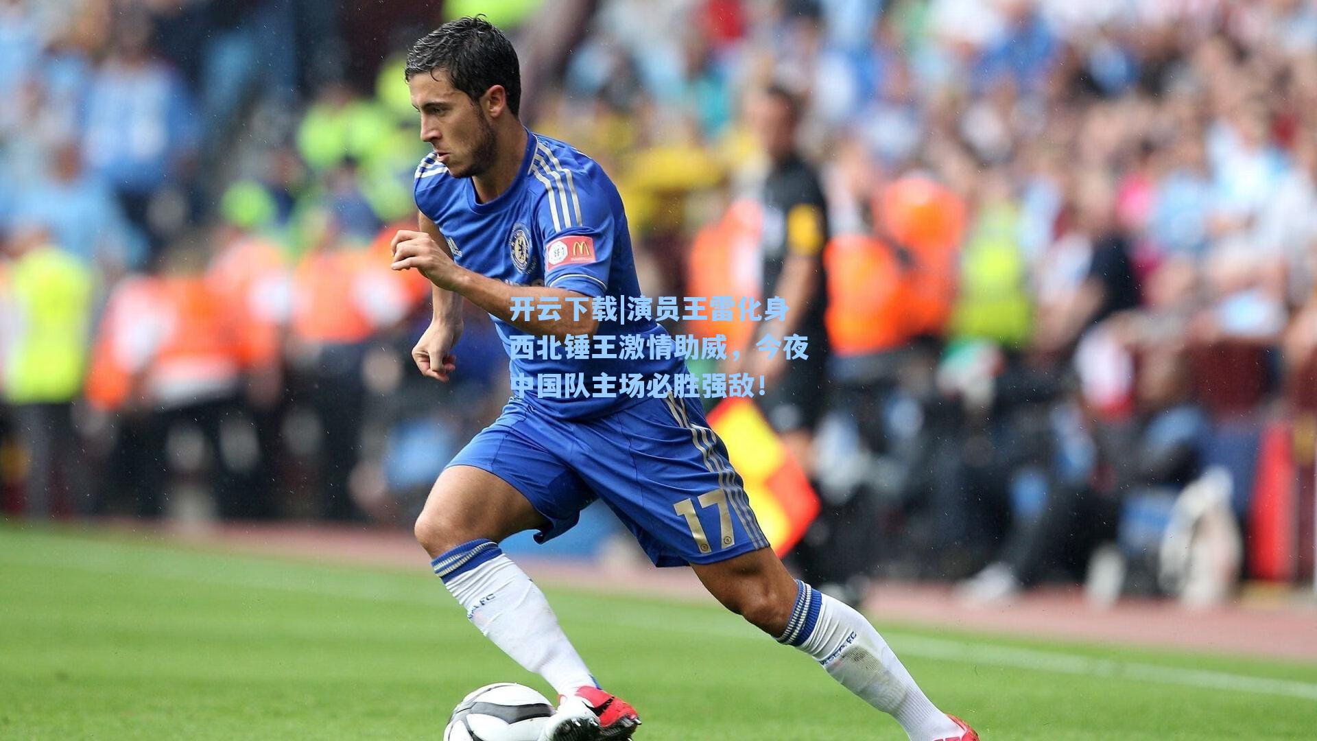 演员王雷化身西北锤王激情助威，今夜中国队主场必胜强敌！