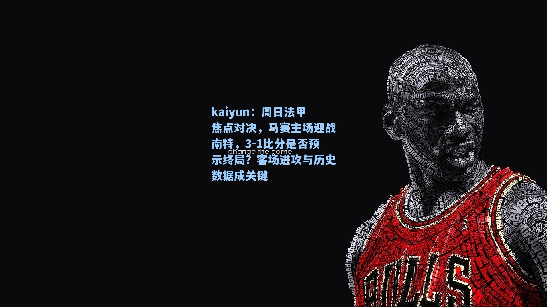 kaiyun：周日法甲焦点对决，马赛主场迎战南特，3-1比分是否预示终局？客场进攻与历史数据成关键